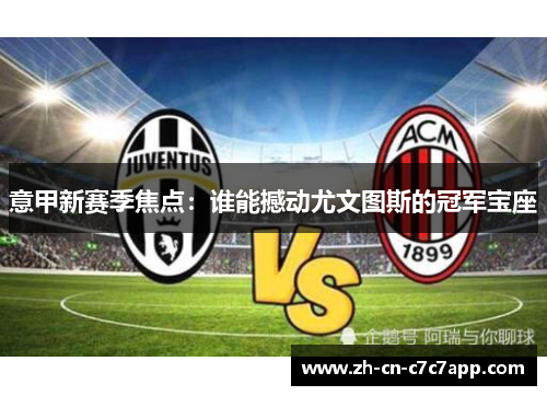 意甲新赛季焦点：谁能撼动尤文图斯的冠军宝座