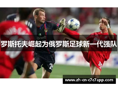 罗斯托夫崛起为俄罗斯足球新一代强队 罗斯托夫崛起为俄罗斯足球新一代强队