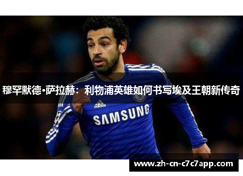 穆罕默德·萨拉赫:利物浦英雄如何书写埃及王朝新传奇 穆罕默德·萨拉赫:利物浦英雄如何书写埃及王朝新传奇