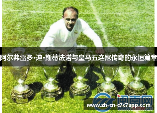阿尔弗雷多·迪·斯蒂法诺与皇马五连冠传奇的永恒篇章