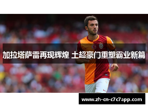 加拉塔萨雷再现辉煌 土超豪门重塑霸业新篇 加拉塔萨雷再现辉煌 土超豪门重塑霸业新篇