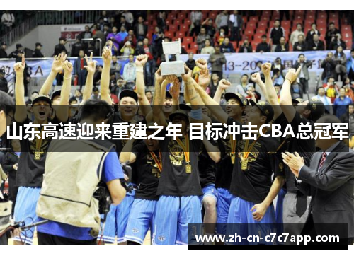 山东高速迎来重建之年 目标冲击CBA总冠军 山东高速迎来重建之年 目标冲击CBA总冠军