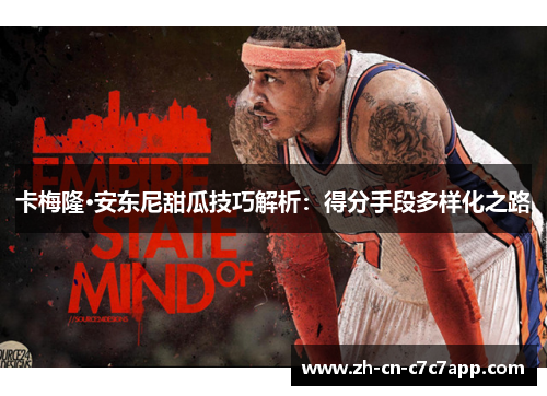 卡梅隆·安东尼甜瓜技巧解析:得分手段多样化之路 卡梅隆·安东尼甜瓜技巧解析:得分手段多样化之路