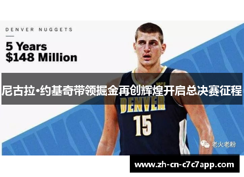 尼古拉·约基奇带领掘金再创辉煌开启总决赛征程 尼古拉·约基奇带领掘金再创辉煌开启总决赛征程