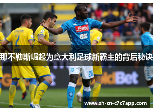 那不勒斯崛起为意大利足球新霸主的背后秘诀