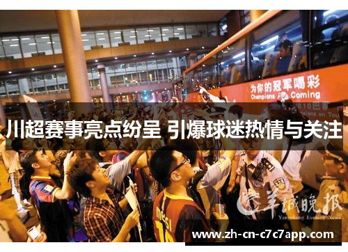 川超赛事亮点纷呈 引爆球迷热情与关注