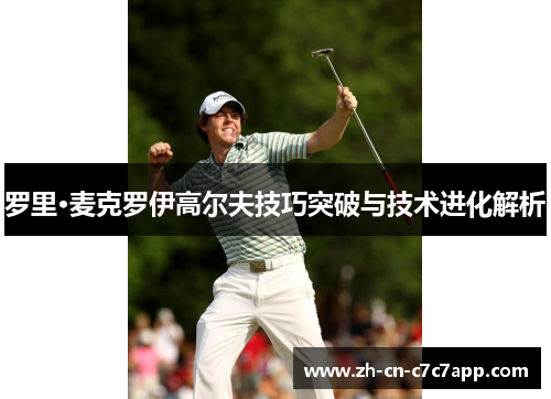 罗里·麦克罗伊高尔夫技巧突破与技术进化解析
