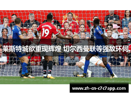 莱斯特城欲重现辉煌 切尔西曼联等强敌环伺