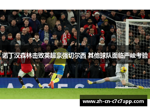 诺丁汉森林击败英超豪强切尔西 其他球队面临严峻考验